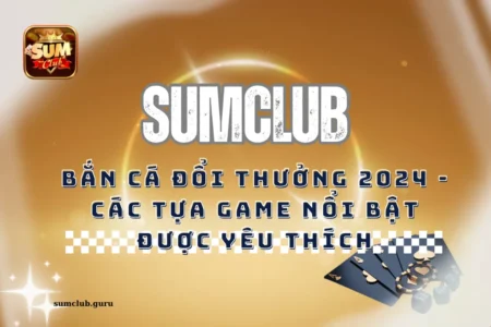 Bắn cá đổi thưởng 2024 - Các tựa game nổi bật được yêu thích